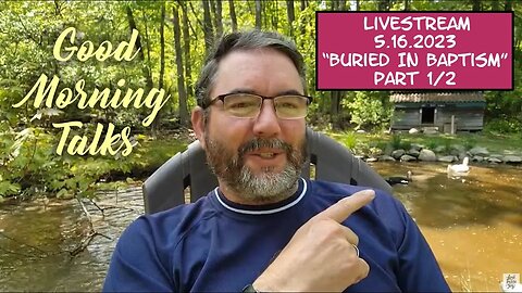 Good Morning Talk on May 16th, 2023 - "Buried & Raised in Baptism" Part 1/2