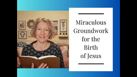 The Miraculous Groundwork for the Birth of Jesus