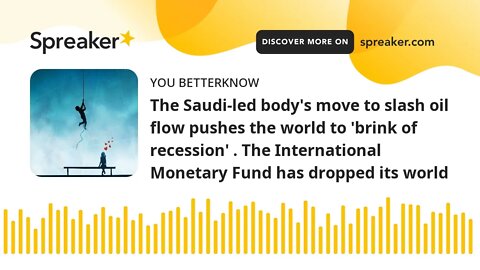 The Saudi-led body's move to slash oil flow pushes the world to 'brink of recession' . The Internati