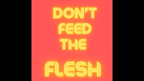 Feed Your Flesh and You Will Be Fleshy