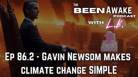 Gavin Newsom Makes Climate Change SIMPLE | Been Awake with LB | 86.2