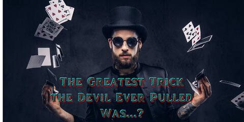 The Greatest Trick the Devil Ever Pulled Was...?