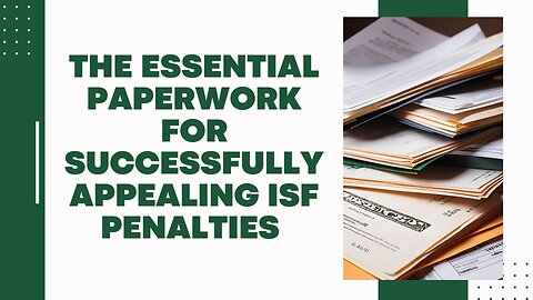 Key Documents You Need to Support Your Appeal for ISF Penalties