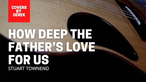 HOW DEEP THE FATHER'S LOVE FOR US - STUART TOWNEND//COVERS BY DEREK