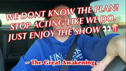 We DONT know the plan! Stop acting like we DO. Just enjoy the show! ~ The Great Awakening ~