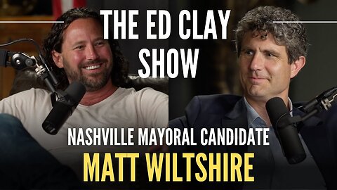 Matt Wiltshire - Nashville Mayoral Candidate | The Ed Clay Show Ep. 3