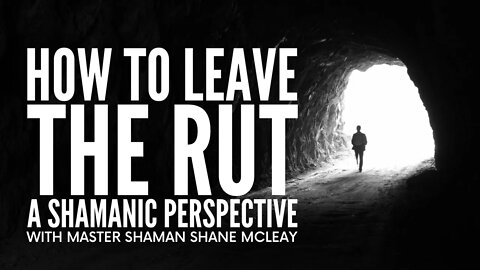 How To Leave The Rut | A Shamanic Perspective