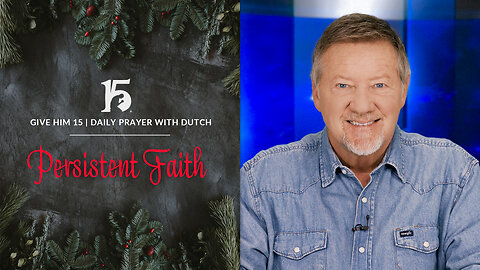 Persistent Faith | Give Him 15: Daily Prayer with Dutch | December 27, 2023