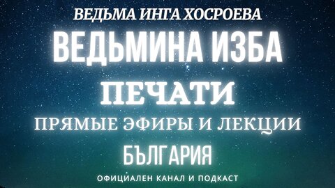 ПЕЧАТИ - ВЕДЬМИНА ИЗБА, ВЕДЬМА ИНГА ХОСРОЕВА... 2018 - 2023 г.