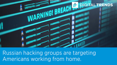 Russian hacking groups are targeting Americans working from home.