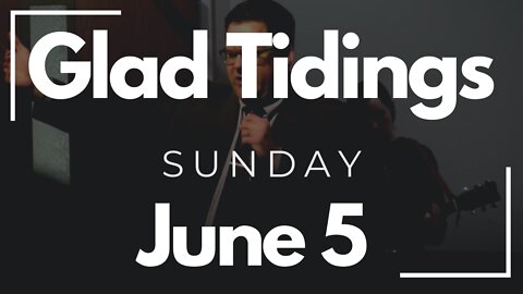 Glad Tidings Flint • Sunday Service • June 5, 2022