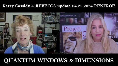 Kerry Cassidy & REBECCA update 04.25.2024 RENFROE: QUANTUM WINDOWS & DIMENSIONS