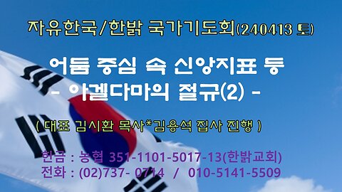 어둠 중심 속 신앙지표 등 - 아겔다마의 절규(2) (마28:1~6절) 240413(토) [자유한국/한밝 국가기도회] 대표 김시환 목 사*연구원 김용석 집사 진행