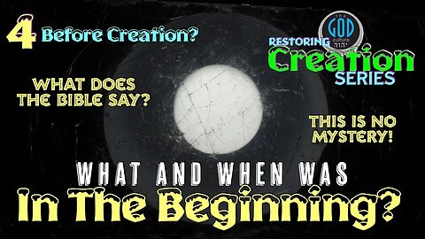 Restoring Creation: Part 4: Before Creation? What and When Was "In The Beginning?"