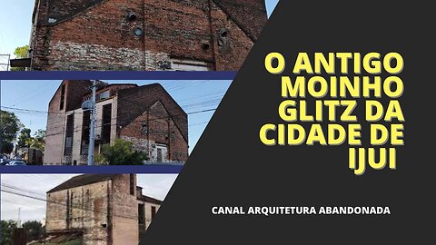 O ANTIGO MOINHO GLITZ NA CIDADE DE IJUI RS