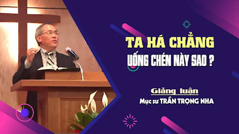 TA HÁ CHẲNG UỐNG CHÉN NÀY SAO? - Giăng 18:1-12 || Mục sư TRẦN TRỌNG NHA