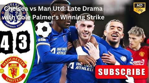 Chelsea vs Man Utd: Late Drama with Cole Palmer's Winning Strike
