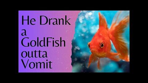 He Drank a GoldFish Outta Vomit