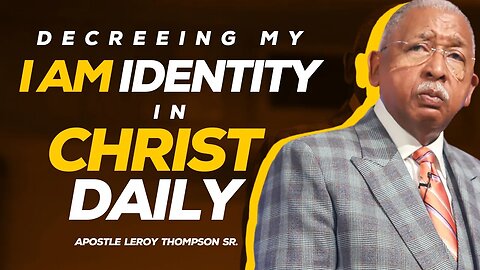 Decreeing My I AM Identity In Christ Daily | Apostle Leroy Thompson Sr.