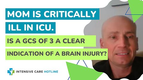 My Mom Is Critically Ill in ICU. Is a GCS of 3 a Clear Indication of A Brain Injury?