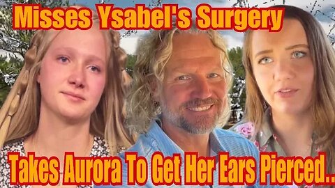 Kody Brown Called Out For Missing Ysabels Surgery After Episode Shows Him Taking Aurora To Get Ears