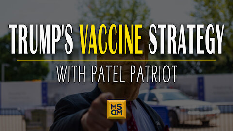 Trump’s Vaccine Strategy with Patel Patriot | MSOM Ep. 407