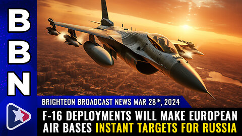 BBN, Mar 28, 2024 – F-16 deployments will make European air bases INSTANT TARGETS...