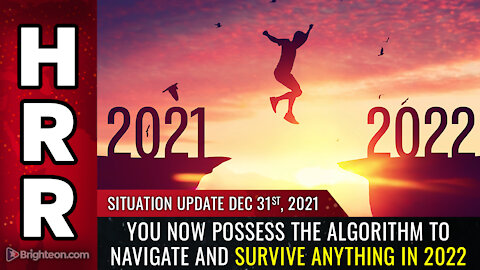 Situation Update, 12/31/21 - You now possess the ALGORITHM to navigate and survive ANYTHING in 2022
