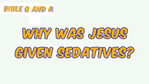 Why was Jesus Given Sedatives?