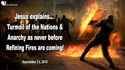 Sep 13, 2015 ❤️ Jesus explains... Turmoil of Nations and Anarchy as never before... The refining Fires are coming