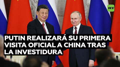 Putin visitará China esta semana en su primer viaje al extranjero tras la investidura