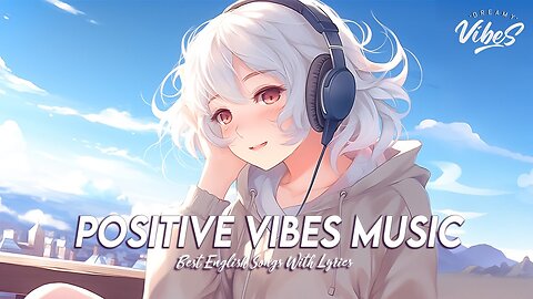 Positive Vibes Music 🌻 Morning Songs For Positive Energy Cool English Songs With Lyrics