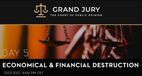 Grand Jury - Day 5 - Economic Destruction - Feb 20 2022