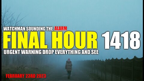 FINAL HOUR 1418 - URGENT WARNING DROP EVERYTHING AND SEE - WATCHMAN SOUNDING THE ALARM