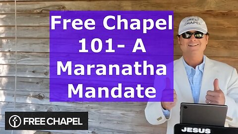 Free Chapel 101- A Maranatha Mandate