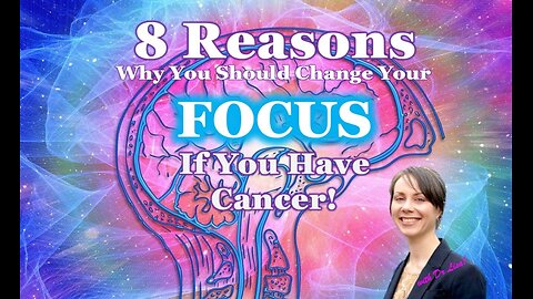 8 Reasons To Change Your Focus If You Have Cancer!