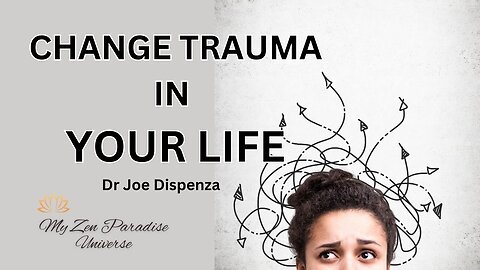 CHANGE TRAUMA IN YOUR LIFE: Dr Joe Dispenza