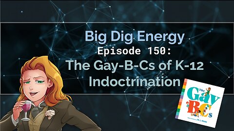 Big Dig Energy Episode 150: The Gay-B-Cs of K-12 Indoctrination