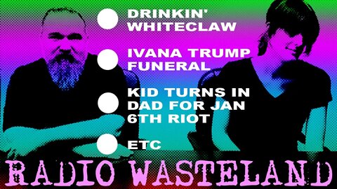 Drinkin' Whiteclaw sux, Ivana Trump Funeral, Kid turns in dad for Jan 6th, But wait, there's more!