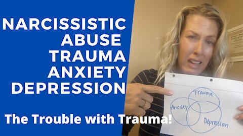 Narcissistic Abuse – TRAUMA – Anxiety & Depression The TROUBLE with TRAUMA!