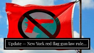 Update — New York red flag gun law ruled Unconstitutional…