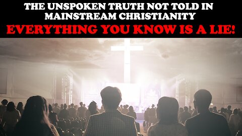 THE UNSPOKEN TRUTH NOT TOLD IN MAINSTREAM CHRISTIANITY: EVERYTHING IS A LIE