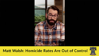 Matt Walsh: Homicide Rates Are Out of Control