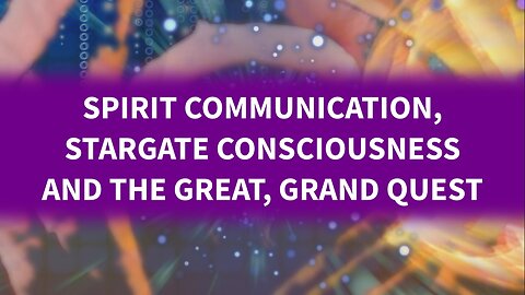 Spirit Communication, Stargate Consciousness and the Great, Grand Quest