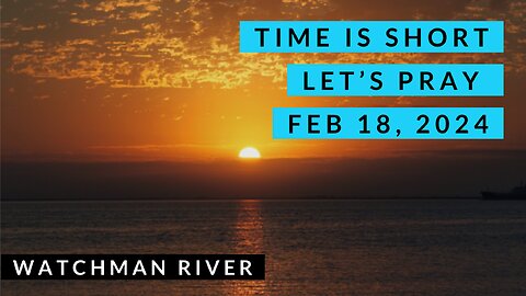 Time Is Short. Let’s Pray - Feb 18, 2024