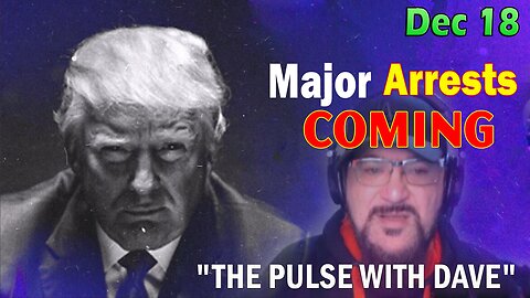 Major Decode Situation Update 12/18/23: "Major Arrests Coming: THE PULSE WITH DAVE"