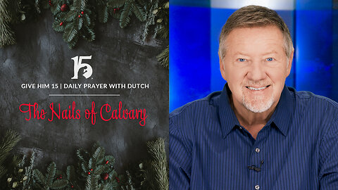 The Nails of Calvary | Give Him 15: Daily Prayer with Dutch | December 29, 2023