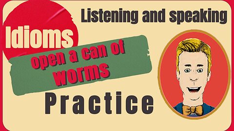 Practice: “OPEN A CAN WORMS” Expression fluency listening and speaking practice