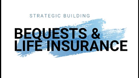 STRATEGIC BUILDING - BEQUESTS & LIFE INSURANCE