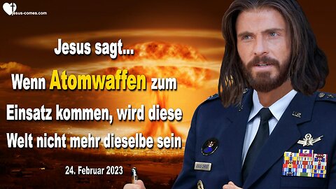 24. Februar 2023 ❤️ Jesus sagt... Wenn Atomwaffen zum Einsatz kommen, wird diese Welt nicht mehr dieselbe sein